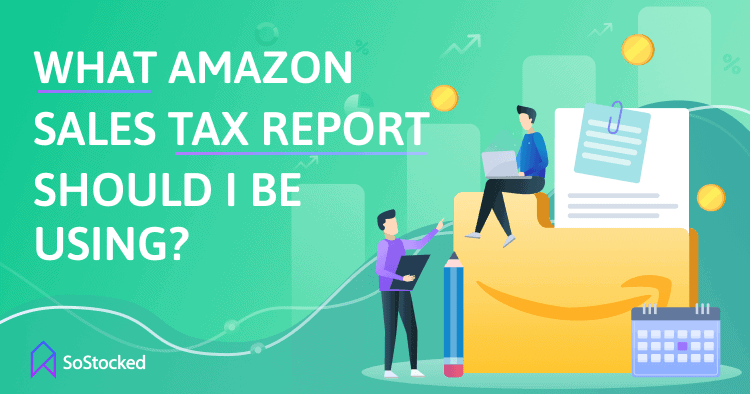 What Amazon Sales Tax Report Should You Be Using